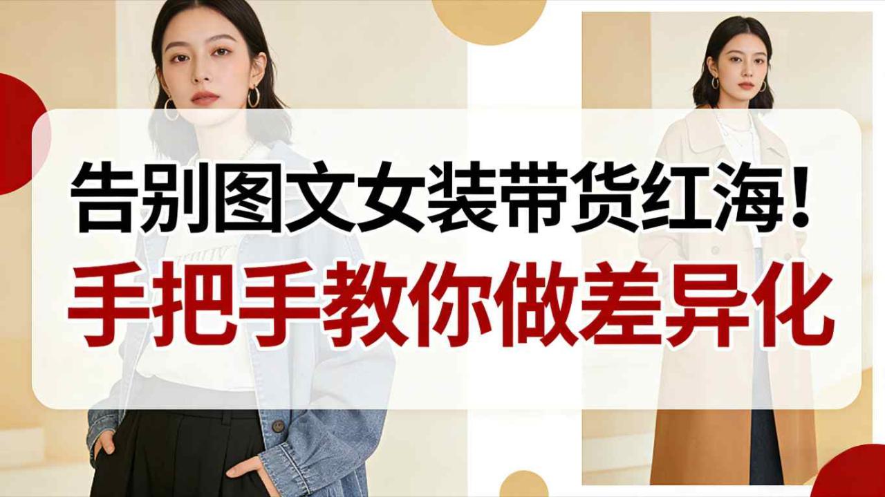 告别图文女装带货红海！手把手教你做差异化，新手也能弯道超车 - 副业严选-副业严选