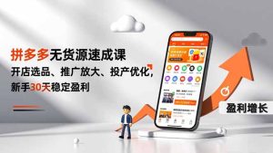 拼多多无货源速成课,开店选品、推广放大、投产优化,新手30天稳定盈利-副业严选