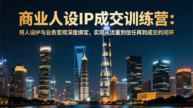 商业人设IP成交训练营-12月:将人设IP与业务变现深度绑定,从流量到信任再到成交闭环 商业人设IP成交训练营-12月:将人设IP与业务变现深度绑定,从流量到信任再到成交闭环
