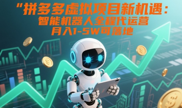 拼多多虚拟项目新机遇：智能机器人全程代运营，月入1-5W可落地【揭秘】 - 副业严选-副业严选