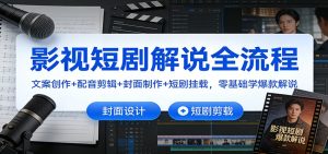 影视短剧解说全流程：文案创作+配音剪辑+封面制作+短剧挂载，零基础学爆款解说-副业严选