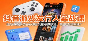 抖音游戏发行人实战课：规则解析/账号包装/爆款发掘 /剪辑实操，零基础做游戏推广-副业严选