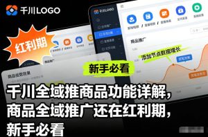 千川全域推商品功能详解,商品全域推广还在红利期,新手必看-副业严选