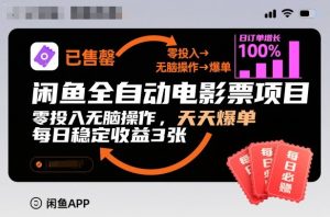 闲鱼全自动电影票项目，零投入无脑操作，天天爆单，每日稳定收益3张【揭秘】-副业严选