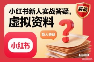 小红书新人实战答疑,小红书虚拟资料项目实战答疑-副业严选