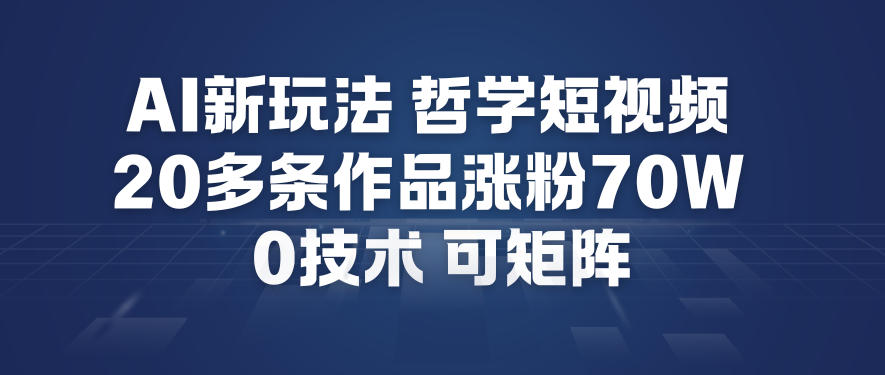 AI新玩法哲学短视频制作教学，20多条作品涨粉70W，0成本赛道，可矩阵 - 副业严选-副业严选
