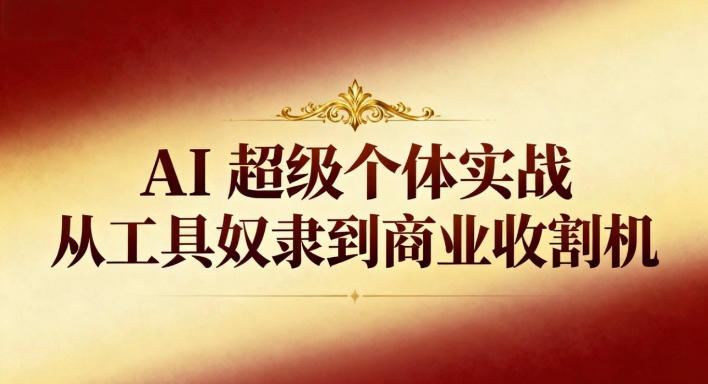 AI超级个体实战：从工具奴隶到商业收割机 - 副业严选-副业严选