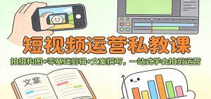 短视频运营私教课：拍摄构图+零基础剪辑 +文案撰写，一站式学会拍剪运营-副业严选