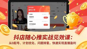 抖店随心推实战见效课：从0起号、计划优化、问题排雷，快速实现直播盈利-副业严选
