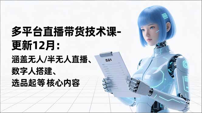 平台直播带货技术课-更新12月：涵盖无人/半无人直播、数字人搭建、选品起号等核心内容 - 副业严选-副业严选