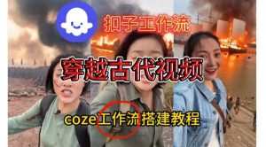 Coze扣子工作流一键生成穿越古代战场直播视频,实操教学通俗易懂-副业严选