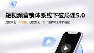 短视频营销体系线下破局课5.0,定位策划、AI赋能、投放优化,三天重构线上增长模型-副业严选