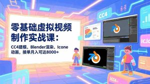 零基础虚拟视频制作实战课:CC4建模、Blender渲染、Iclone动画,接单月入可达8000+-副业严选