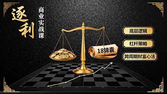 《逐 利》商业实战课，底层逻辑、杠杆策略、18锦囊，跨周期财富心法(更新 - 副业严选-副业严选
