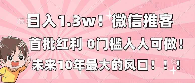 日入1.3w！微信推客，首批红利，未来10年最大的风口，0门槛，人人可做！ - 副业严选-副业严选