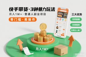 快手带货3种暴力玩法，月入1W+，无需直播、无需囤货、无需拉人推广，适合普通人副业项目-副业严选