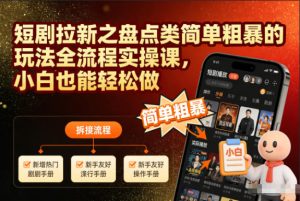 短剧拉新之盘点类简单粗暴的玩法全流程实操课，小白也能轻松做-副业严选