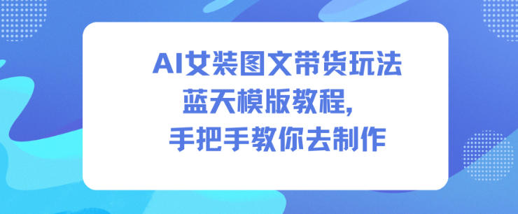 AI女装图文带货玩法蓝天模版教程，手把手教你去制作 - 副业严选-副业严选