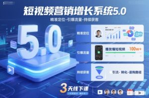 短视频营销增长系统5.0，精准定位-引爆流量-持续获客，3天线下课(音频+图片)-副业严选