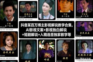 抖音某百万博主影视解说教学合集,AI影视文案+影视独白解说+短剧解说+入精选签独家教学等-副业严选