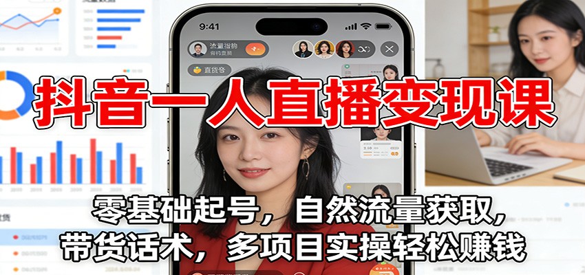 抖音一人直播变现课：零基础起号，自然流量获取，带货话术，多项目实操轻松赚钱 - 副业严选-副业严选