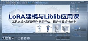 LoRA建模与Liblib应用课：工具实操+案例拆解+参数评估，提升商业设计效率-副业严选