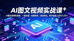 AI图文视频实战课，一键生图、批量制作、动态转化，新手快速上手月入3万+-副业严选