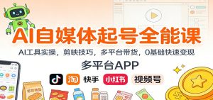 AI自媒体起号全能课:AI工具实操,剪映技巧,多平台带货,0基础快速变现-副业严选