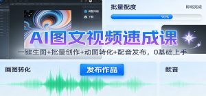 AI图文视频速成课:一键生图+批量创作+动图转化+配音发布,0基础上手-副业严选