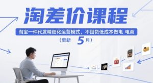 淘差价课程,淘宝一件代发精细化运营模式,不囤货低成本做电商(更新12月)-副业严选
