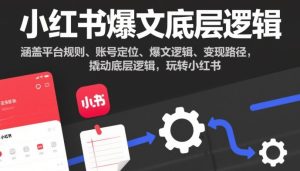 小红书爆文底层逻辑，涵盖平台规则、账号定位、爆文逻辑、变现路径，撬动底层逻辑，玩转小红书-副业严选