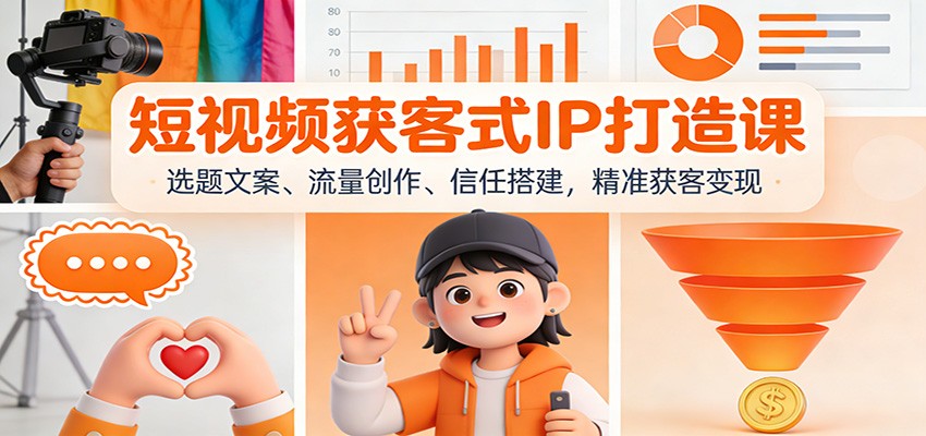 短视频获客式IP打造课：选题文案、流量创作、信任搭建，精准获客变现 - 副业严选-副业严选
