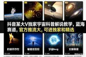 抖音某大V独家宇宙科普解说教学，蓝海赛道，官方推流大，可进独家和精选-副业严选