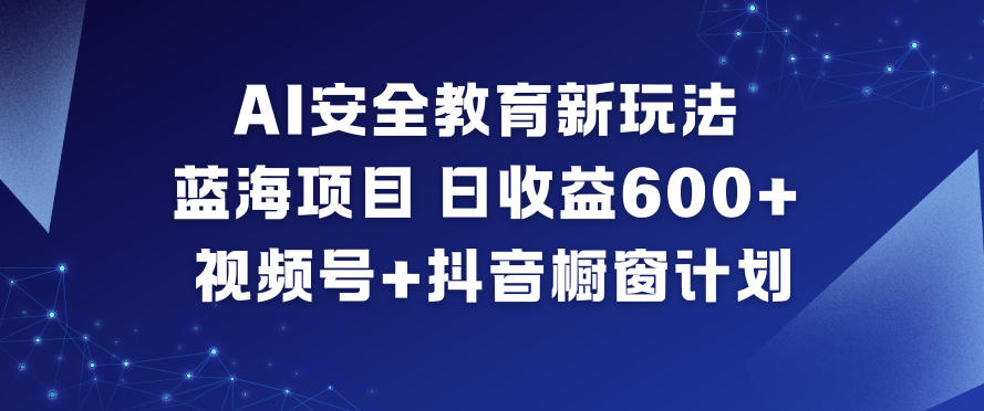 AI安全教育新玩法，蓝海项目，日收益6张+，视频号+抖音橱窗计划 - 副业严选-副业严选