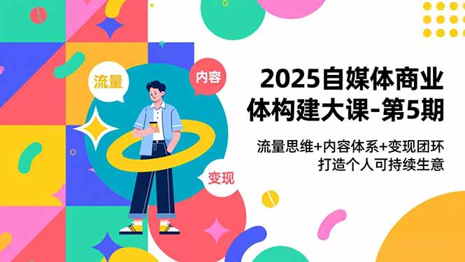 2025自媒体商业体构建大课-第5期,流量思维+内容体系+变现闭环,打造个人可持续生意 2025自媒体商业体构建大课-第5期,流量思维+内容体系+变现闭环,打造个人可持续生意