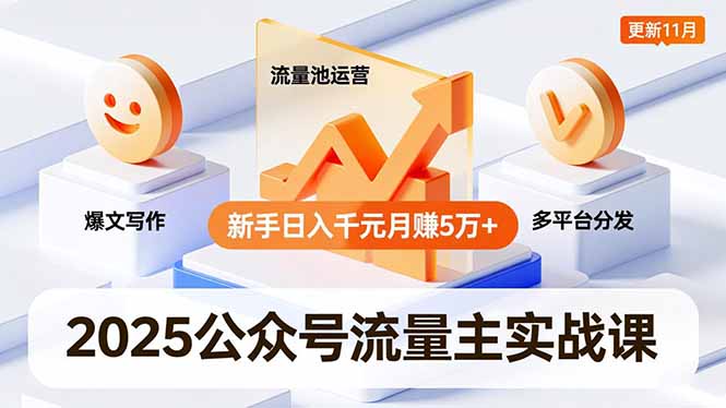 2025公众号流量主实战课，爆文写作、流量池运营、多平台分发，新手日入千元月赚5万+更新11月 - 副业严选-副业严选