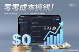 零成本搞钱，微信小程序掘金，简单易操作，日入几张，碎片时间变现神器【揭秘】-副业严选