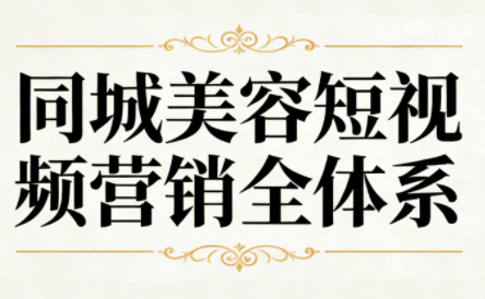 同城美容短视频营销全体系 - 副业严选-副业严选