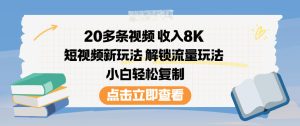 20多条视频收入8K，短视频新玩法，解锁流量玩法，小白轻松复制-副业严选