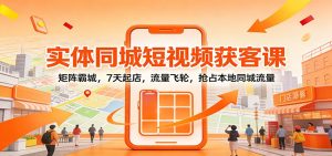 实体同城短视频获客课:矩阵霸城,7天起店,流量飞轮,抢占本地同城流量-副业严选