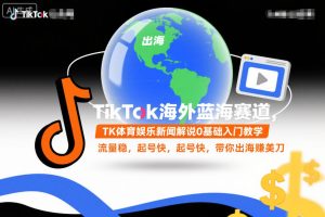 TikTok海外蓝海赛道，TK体育娱乐新闻解说0基础入门教学，流量稳，起号快，带你出海賺美刀-副业严选