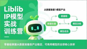 Liblib IP模型实战训练营,零基础掌握从数据准备到产出稳定、可商用模型的全部核心技能-副业严选