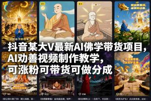 抖音某大V最新AI佛学带货项目,AI劝善视频制作教学,可涨粉可带货可做分成-副业严选