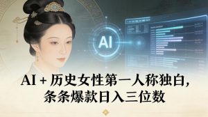 AI+历史女性第一人称独白，条条爆款日入三位数-副业严选