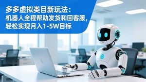 多多虚拟类目新玩法：机器人全程帮助发货和回客服，轻松实现月入1-5W目标-副业严选