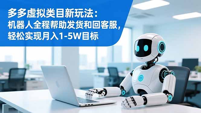多多虚拟类目新玩法：机器人全程帮助发货和回客服，轻松实现月入1-5W目标 - 副业严选-副业严选