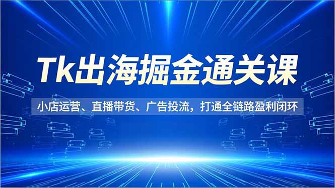 Tk出海掘金通关课,小店运营、直播带货、广告投流,打通全链路盈利闭环 Tk出海掘金通关课,小店运营、直播带货、广告投流,打通全链路盈利闭环