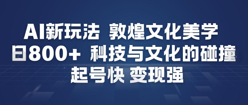 AI新玩法，敦煌文化美学，科技与文化的碰撞，起号快变现强 - 副业严选-副业严选