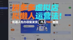 拼多多虚拟店懒人运营法：机器人包办回复发货，月入1W+教程-副业严选