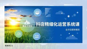 抖店精细化运营系统课,商品卡优化、达人建联、千川投放,全方位提效增润-副业严选